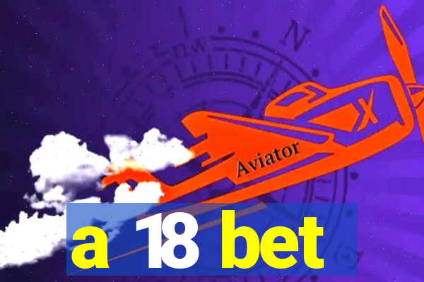 a 18 bet